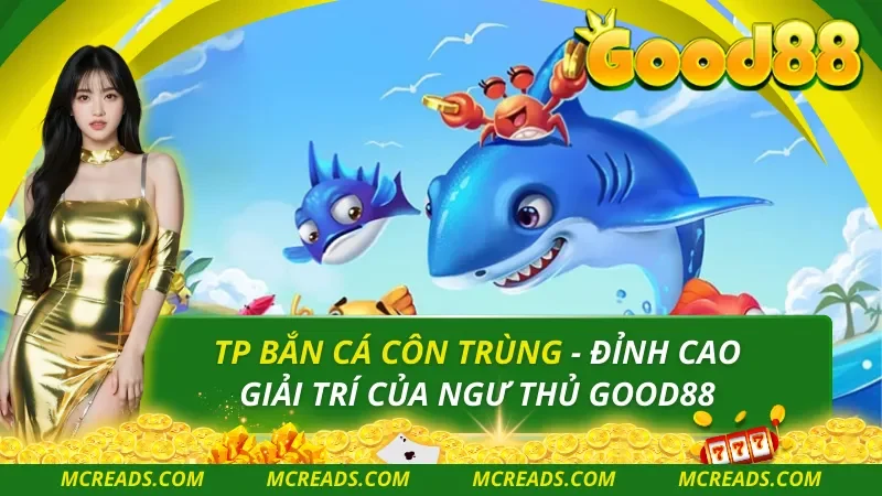 TP Bắn Cá Côn Trùng – Đỉnh Cao Giải Trí Của Ngư Thủ Good88